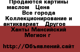 Продаются картины маслом › Цена ­ 8 340 - Все города Коллекционирование и антиквариат » Другое   . Ханты-Мансийский,Мегион г.